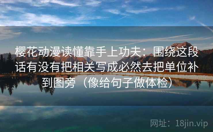 樱花动漫读懂靠手上功夫：围绕这段话有没有把相关写成必然去把单位补到图旁（像给句子做体检）